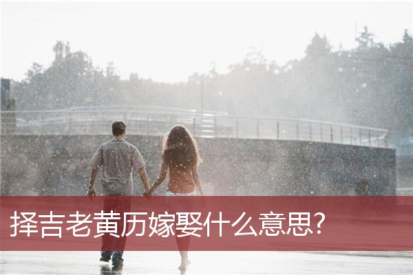 择吉老黄历嫁娶什么意思?