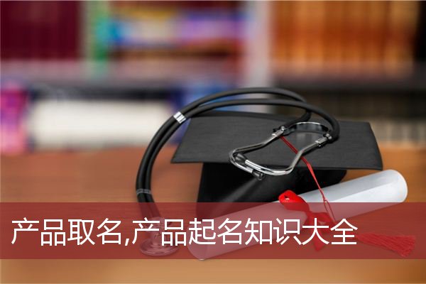 产品取名,产品起名知识大全