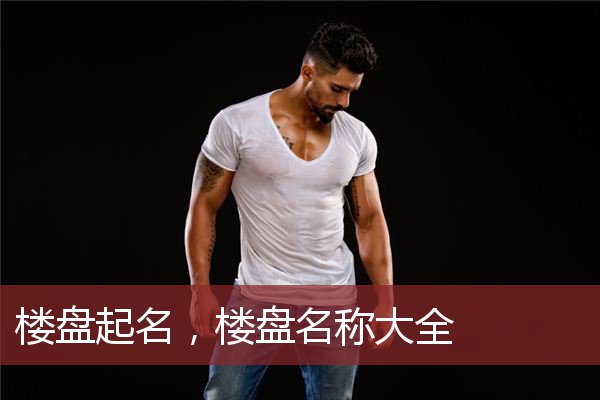 楼盘起名，楼盘名称大全