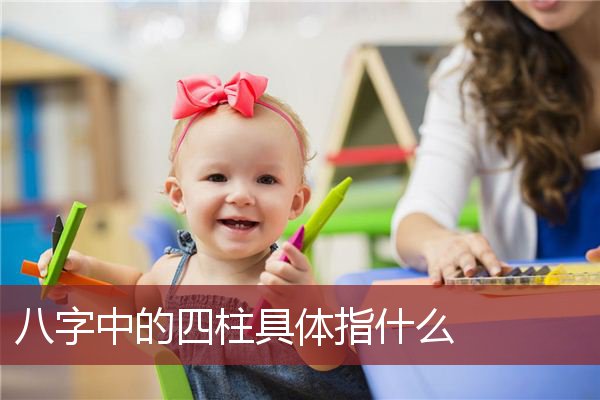 八字中的四柱具体指什么 