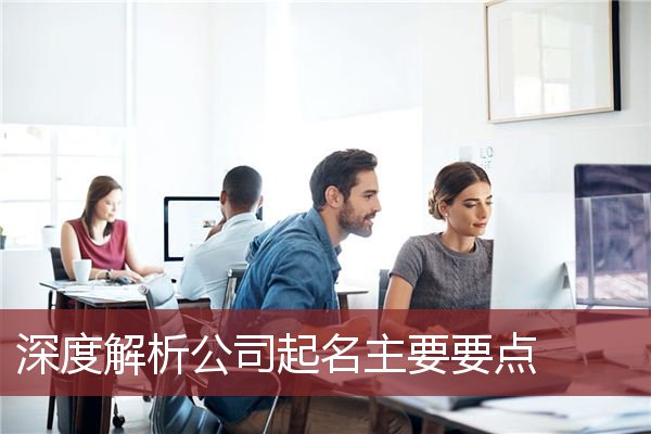 深度解析公司起名主要要点