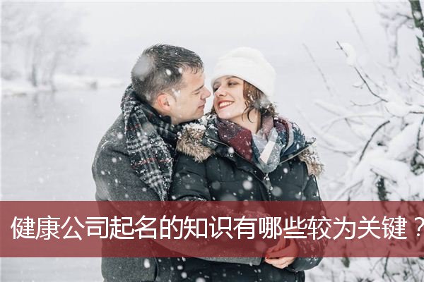 健康公司起名的知识有哪些较为关键？