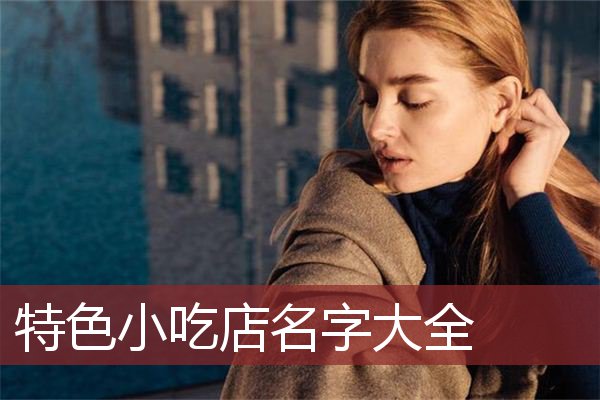 （小吃店名字）特色小吃店名字大全 