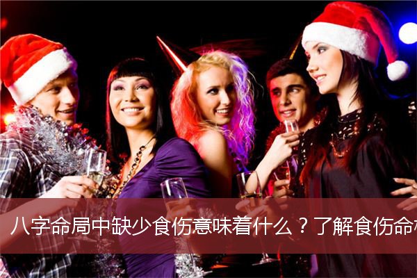 八字命局中缺少食伤意味着什么？了解食伤命格