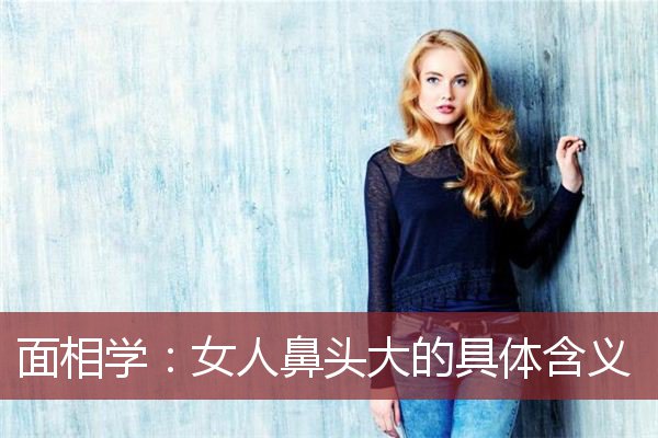 面相学：女人鼻头大的具体含义