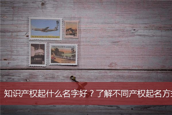 知识产权起什么名字好？了解不同产权起名方式