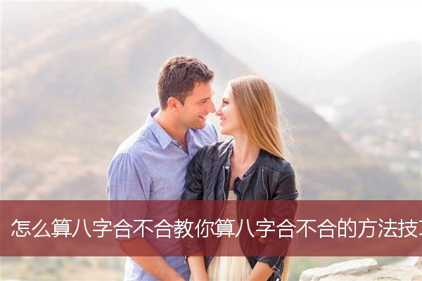 怎么算八字合不合教你算八字合不合的方法技巧