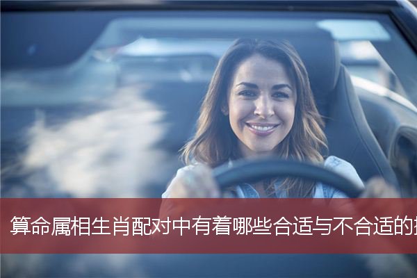 算命属相生肖配对中有着哪些合适与不合适的搭配