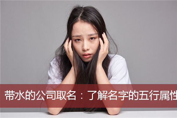 带水的公司取名：了解名字的五行属性