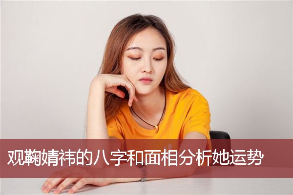 观鞠婧祎的八字和面相分析她运势