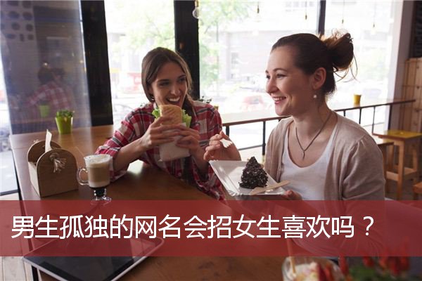 男生孤独的网名会招女生喜欢吗？