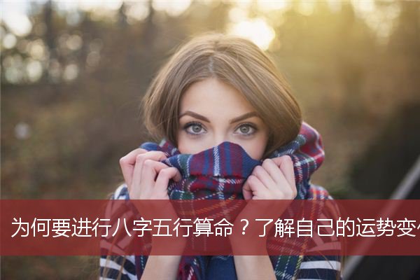 为何要进行八字五行算命？了解自己的运势变化！
