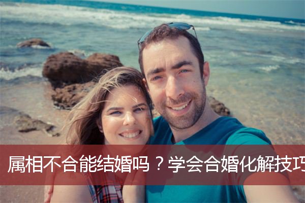 属相不合能结婚吗？学会合婚化解技巧