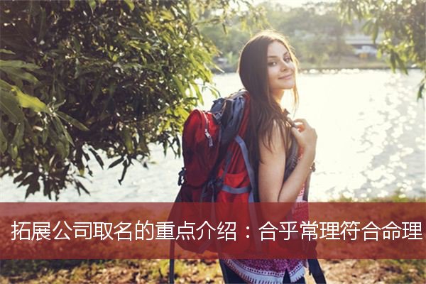 拓展公司取名的重点介绍：合乎常理符合命理