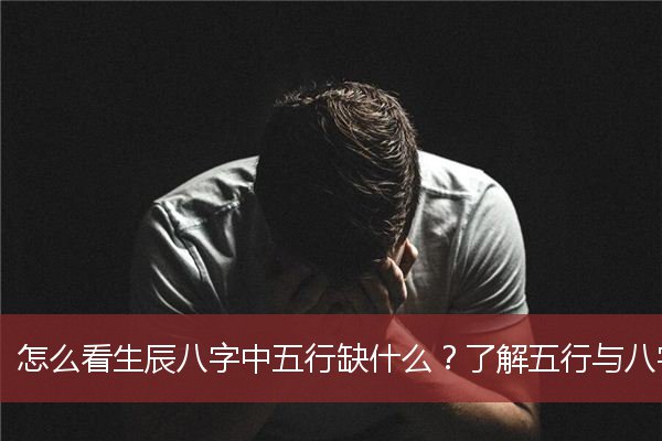 怎么看生辰八字中五行缺什么？了解五行与八字