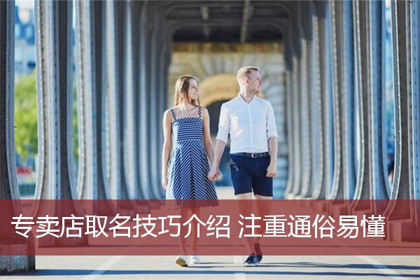 专卖店取名技巧介绍 注重通俗易懂