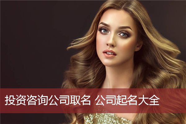 投资咨询公司取名 公司起名大全