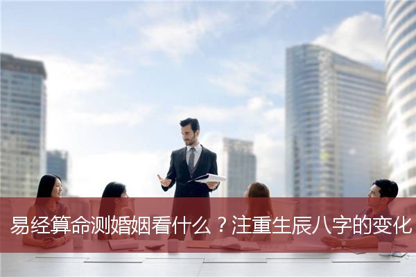 易经算命测婚姻看什么？注重生辰八字的变化