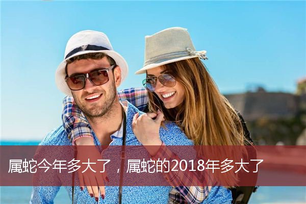 屬蛇今年多大了屬蛇的2018年多大了