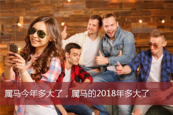 属马今年多大了，属马的2018年多大了