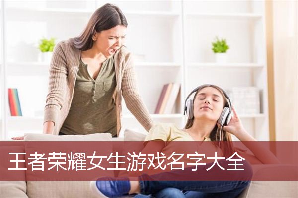 王者榮耀女生遊戲名字大全_遊戲網名_qq網名大全