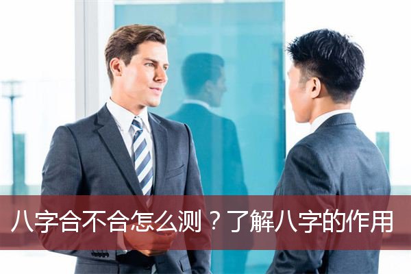 八字合不合怎么测？了解八字的作用