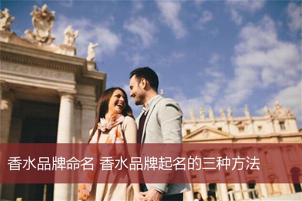 香水品牌命名 香水品牌起名的三种方法