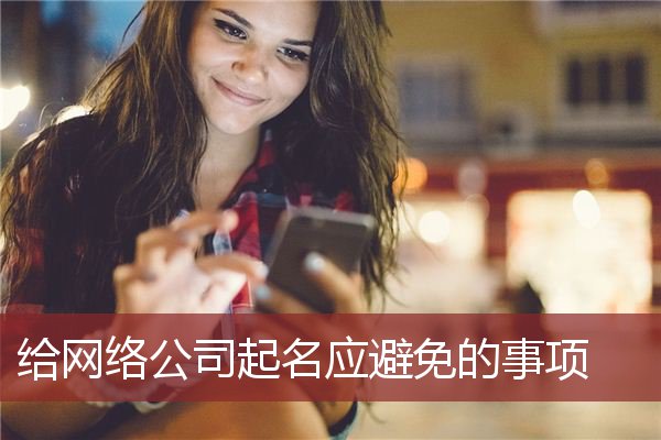 给网络公司起名应避免的事项 
