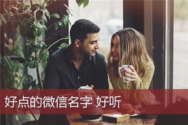 好点的微信名字 好听