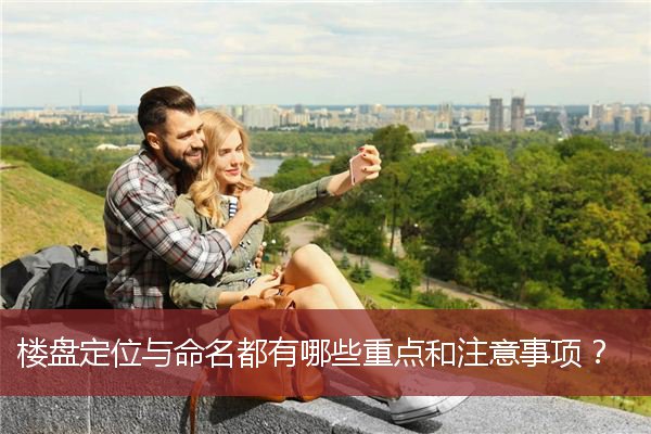 楼盘定位与命名都有哪些重点和注意事项？