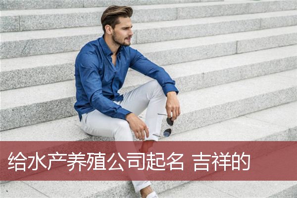给水产养殖公司起名 吉祥的
