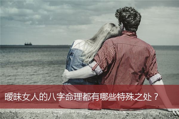 暧昧女人的八字命理都有哪些特殊之处？