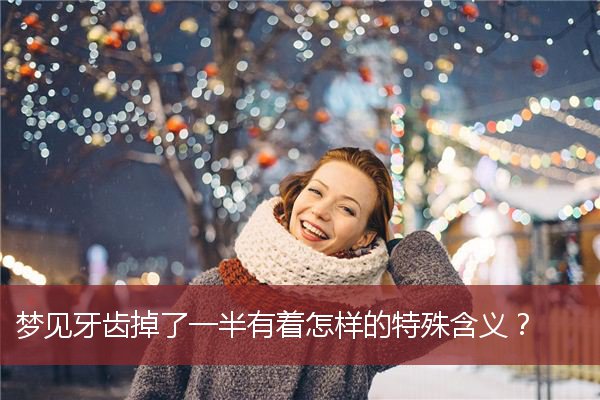 梦见牙齿掉了一半有着怎样的特殊含义？