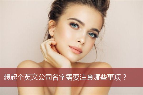 想起个英文公司名字需要注意哪些事项？