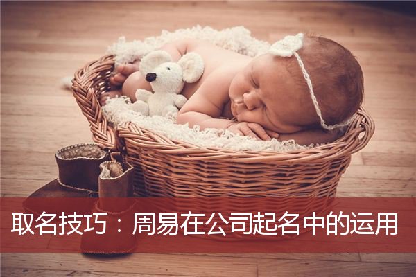 取名技巧：周易在公司起名中的运用