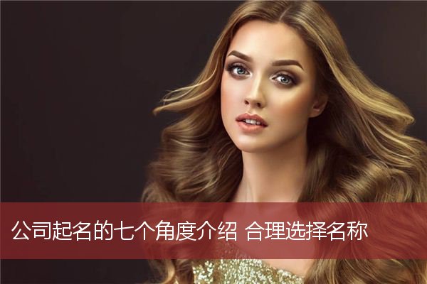 公司起名的七个角度介绍 合理选择名称