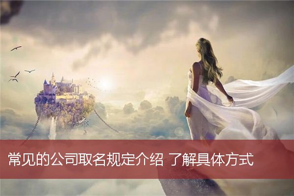 常见的公司取名规定介绍 了解具体方式