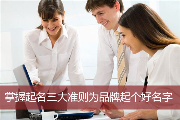 掌握起名三大准则为品牌起个好名字