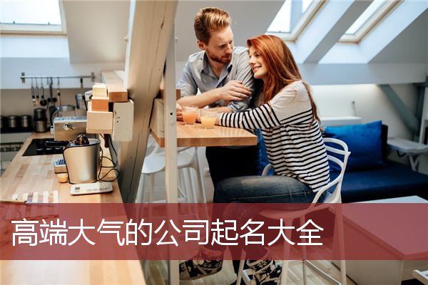 高端大气的公司起名大全