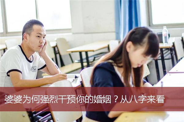 婆婆为何强烈干预你的婚姻？从八字来看